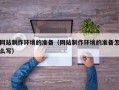 普洱网站制作环境的准备（网站制作环境的准备怎么写）
