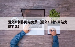普洱图文ai制作网站免费（图文ai制作网站免费下载）